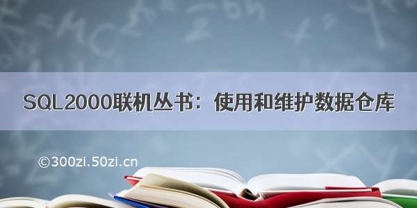 SQL2000联机丛书：使用和维护数据仓库