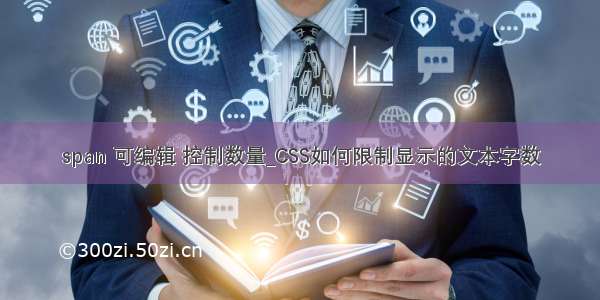 span 可编辑 控制数量_CSS如何限制显示的文本字数