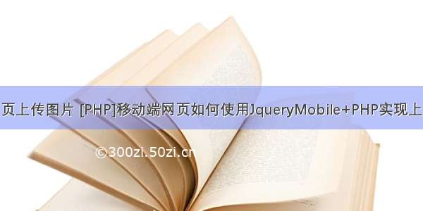 php移动端网页上传图片 [PHP]移动端网页如何使用JqueryMobile+PHP实现上传图片的功能