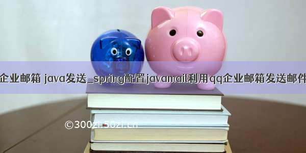 qq企业邮箱 java发送_spring配置javamail利用qq企业邮箱发送邮件。