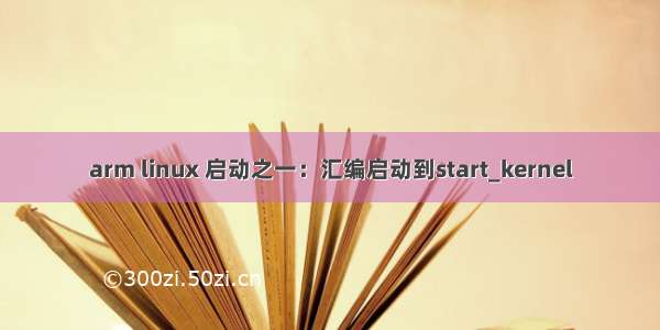 arm linux 启动之一：汇编启动到start_kernel