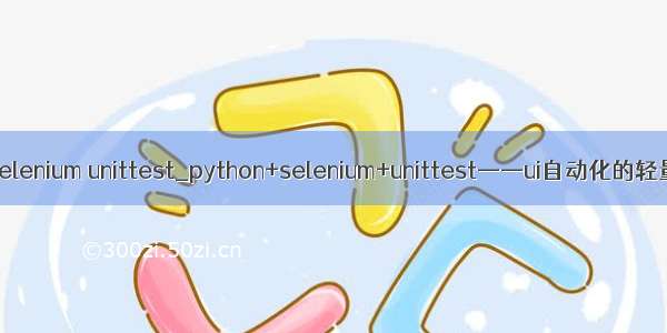 python selenium unittest_python+selenium+unittest——ui自动化的轻量级选择