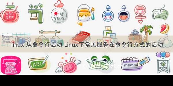 linux 从命令行启动 Linux下常见服务在命令行方式的启动