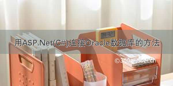 用ASP.Net(C#)连接Oracle数据库的方法