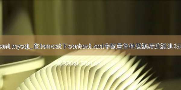 context.xml mysql_在tomcat下context.xml中配置各种数据库连接池(示例代码)