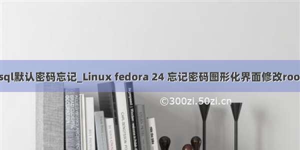 fedora mysql默认密码忘记_Linux fedora 24 忘记密码图形化界面修改root密码的方法