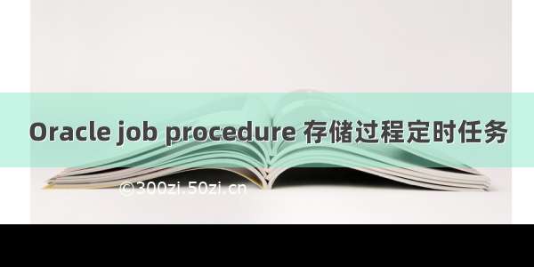 Oracle job procedure 存储过程定时任务