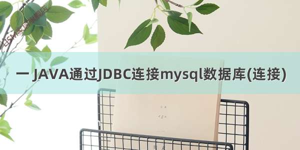 一 JAVA通过JDBC连接mysql数据库(连接)