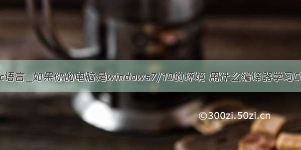 eclipse c语言_如果你的电脑是windows7/10的环境 用什么编译器学习C语言好？