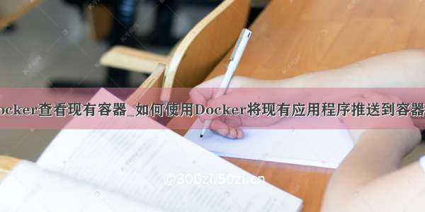 docker查看现有容器_如何使用Docker将现有应用程序推送到容器中