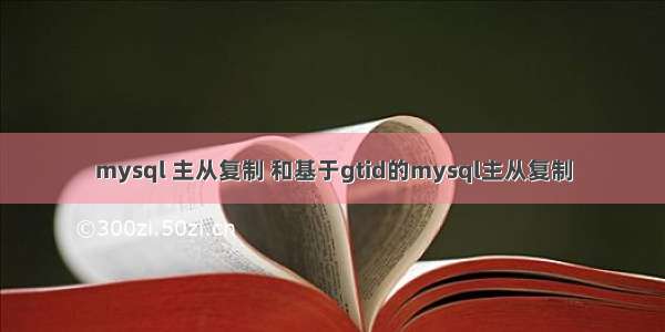 mysql 主从复制 和基于gtid的mysql主从复制