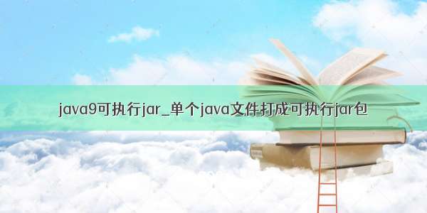 java9可执行jar_单个java文件打成可执行jar包