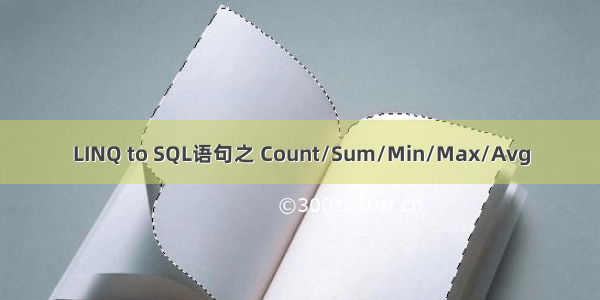 LINQ to SQL语句之 Count/Sum/Min/Max/Avg