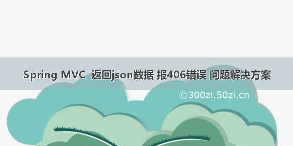 Spring MVC  返回json数据 报406错误 问题解决方案