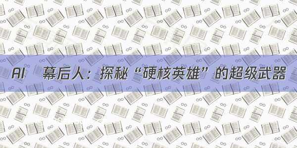 AIの幕后人：探秘“硬核英雄”的超级武器