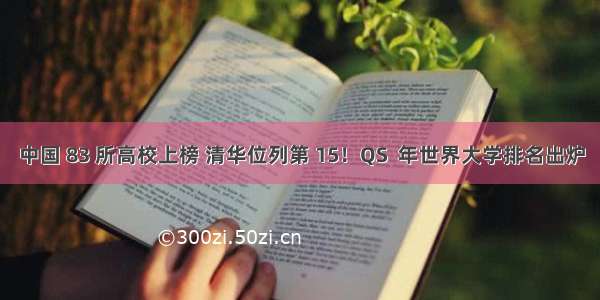 中国 83 所高校上榜 清华位列第 15！QS  年世界大学排名出炉