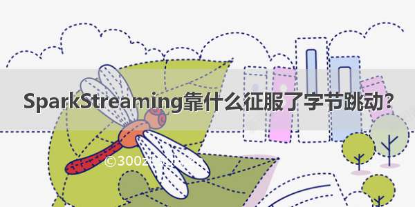 SparkStreaming靠什么征服了字节跳动？