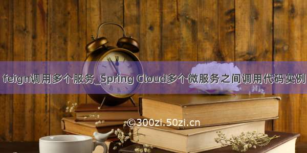 feign调用多个服务_Spring Cloud多个微服务之间调用代码实例