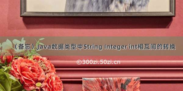 （备忘）Java数据类型中String Integer int相互间的转换