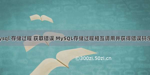 mysql 存储过程 获取错误 MySQL存储过程相互调用并获得错误码示例