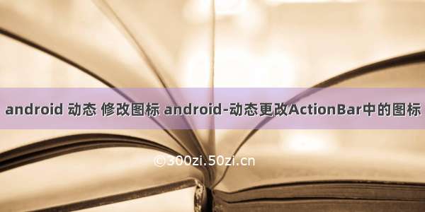 android 动态 修改图标 android-动态更改ActionBar中的图标