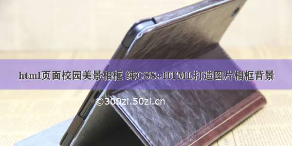 html页面校园美景相框 纯CSS+HTML打造图片相框背景