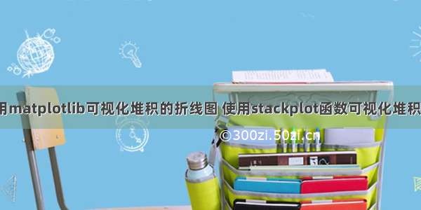 python使用matplotlib可视化堆积的折线图 使用stackplot函数可视化堆积的折线图 不