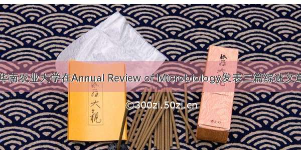 华南农业大学在Annual Review of Microbiology发表三篇综述文章