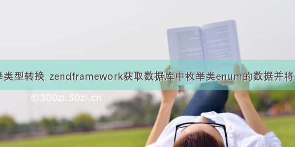 mysql查询枚举类型转换_zendframework获取数据库中枚举类enum的数据并将其转换成数组...