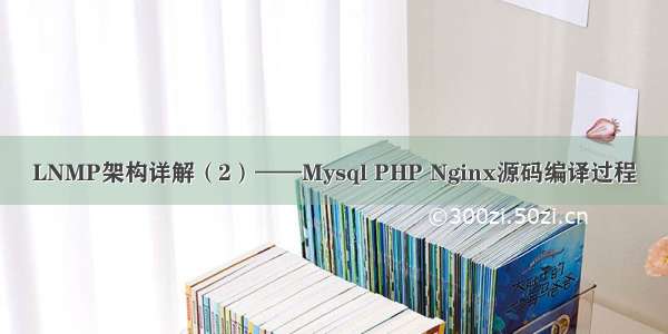 LNMP架构详解（2）——Mysql PHP Nginx源码编译过程