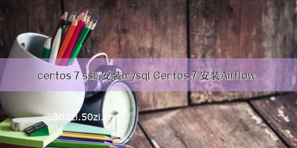 centos 7 ssh 安装mysql Centos 7 安装Airflow