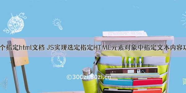 js中显示一个指定html文档 JS实现选定指定HTML元素对象中指定文本内容功能示例...