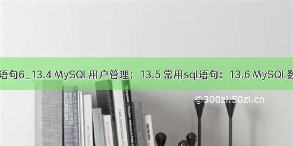 mysql备份数据库语句6_13.4 MySQL用户管理；13.5 常用sql语句；13.6 MySQL数据库备份恢复...