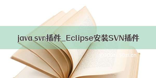 java svn插件_Eclipse安装SVN插件