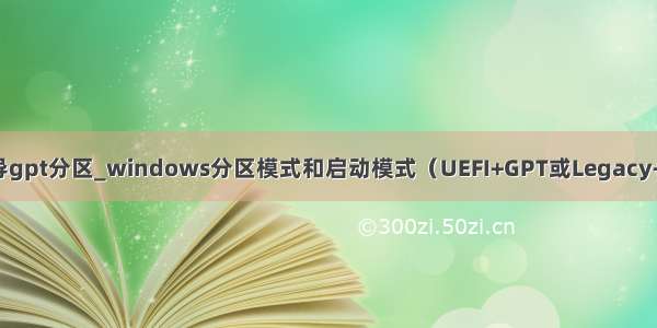 legacy引导gpt分区_windows分区模式和启动模式（UEFI+GPT或Legacy+MBR组合）