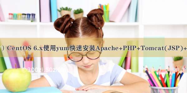 （总结）CentOS 6.x使用yum快速安装Apache+PHP+Tomcat(JSP)+MySQL