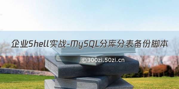 企业Shell实战-MySQL分库分表备份脚本