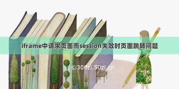 iframe中请求页面而session失效时页面跳转问题