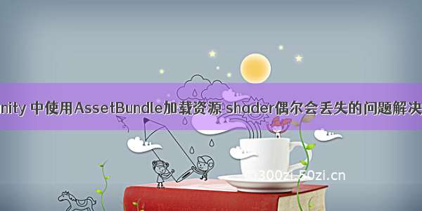 关于unity 中使用AssetBundle加载资源 shader偶尔会丢失的问题解决办法