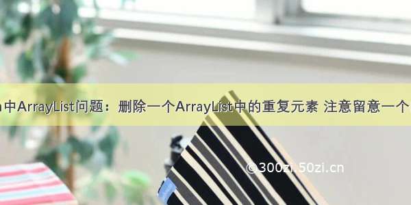 Java中ArrayList问题：删除一个ArrayList中的重复元素 注意留意一个问题