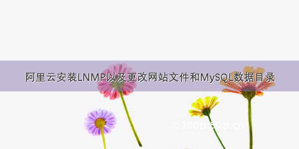 阿里云安装LNMP以及更改网站文件和MySQL数据目录