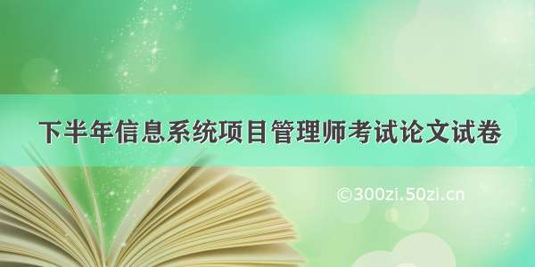 下半年信息系统项目管理师考试论文试卷