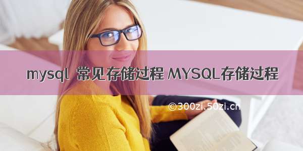 mysql  常见存储过程 MYSQL存储过程