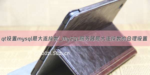 qt设置mysql最大连接数_MySQL服务器最大连接数的合理设置