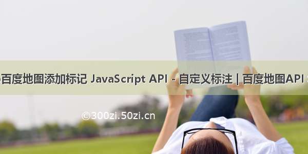 php百度地图添加标记 JavaScript API - 自定义标注 | 百度地图API SDK