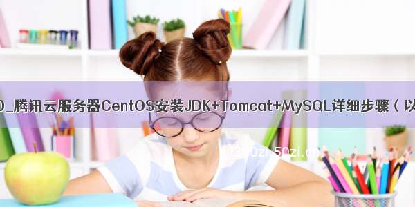 mysql error104528000_腾讯云服务器CentOS安装JDK+Tomcat+MySQL详细步骤（以及遇到的各种坑）...