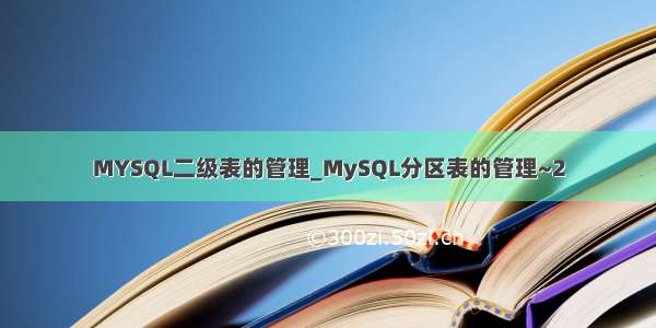 MYSQL二级表的管理_MySQL分区表的管理~2