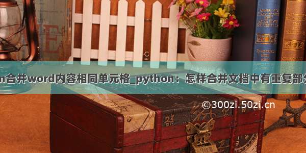 python合并word内容相同单元格_python：怎样合并文档中有重复部分的行？