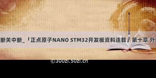 hal库开启中断关中断_「正点原子NANO STM32开发板资料连载」第十章 外部中断实验...