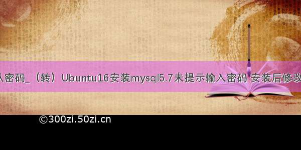 mysql 5.7.16默认密码_（转）Ubuntu16安装mysql5.7未提示输入密码 安装后修改mysql默认密码...